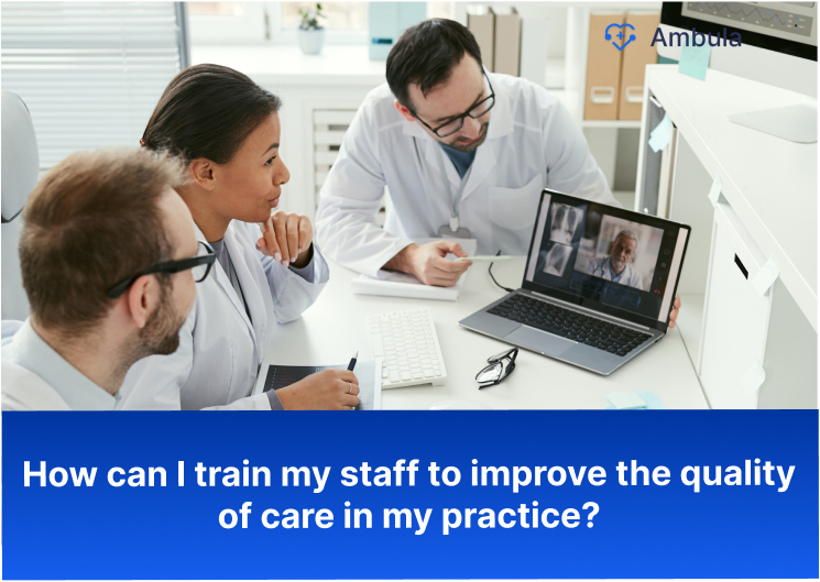 How can I train my staff to improve the quality of care in my practice?